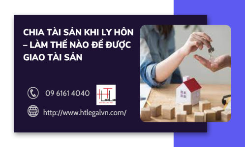 CHIA TÀI SẢN KHI LY HÔN – LÀM THẾ NÀO ĐỂ ĐƯỢC GIAO TÀI SẢN (CÔNG TY LUẬT UY TÍN TẠI QUẬN BÌNH THẠNH, TÂN BÌNH TP. HỒ CHÍ MINH)